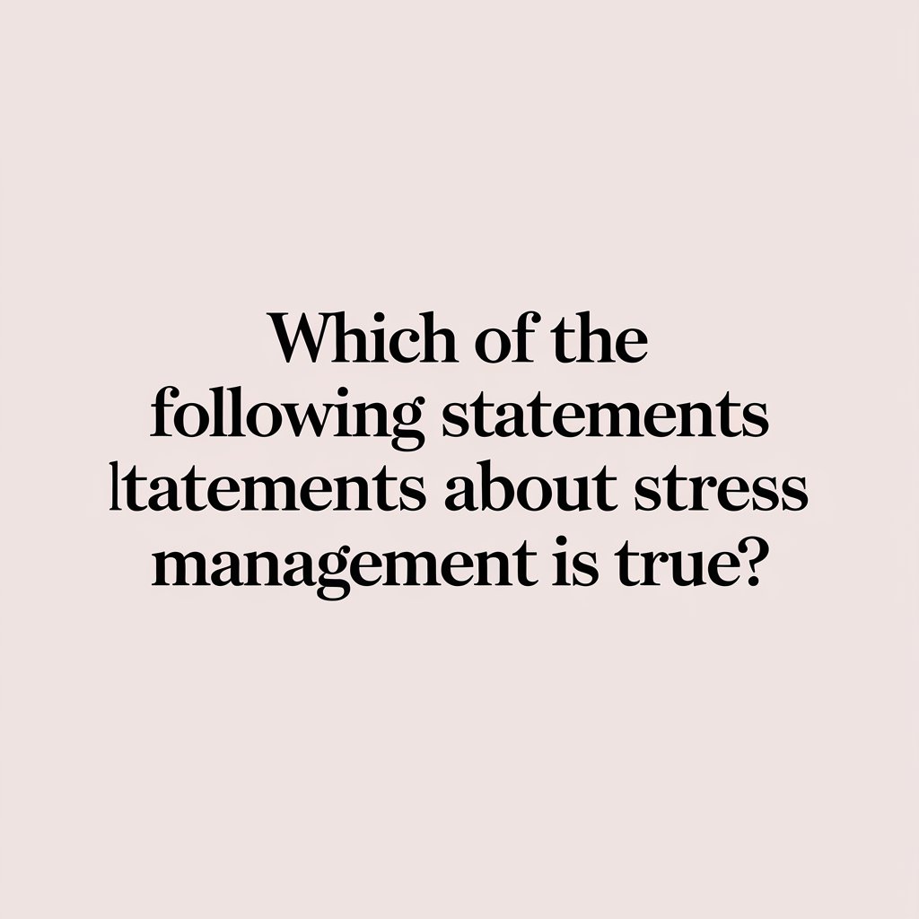 Which of the Following Statements About Stress Management is True